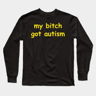 my bitch got autism Long Sleeve T-Shirt